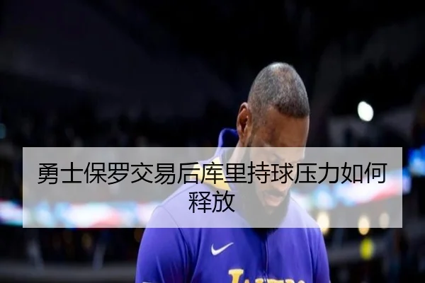 勇士保罗交易后库里持球压力如何释放