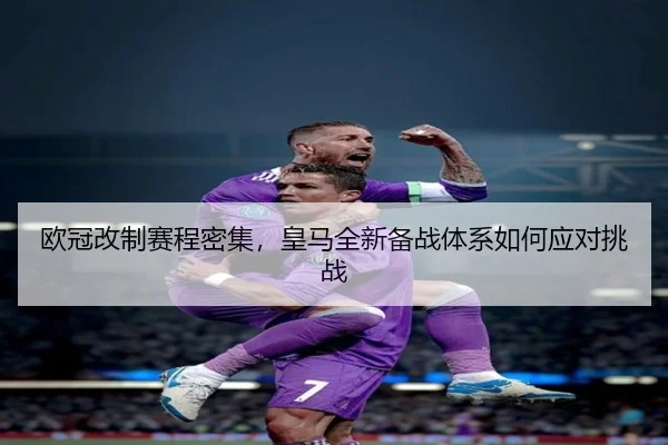 欧冠改制赛程密集，皇马全新备战体系如何应对挑战